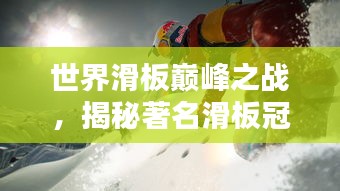 世界滑板巅峰之战，揭秘著名滑板冠军的荣耀排名