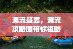 漂流盛宴，漂流攻略图带你领略独特体验