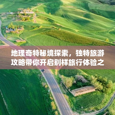 地理奇特秘境探索，独特旅游攻略带你开启别样旅行体验之旅