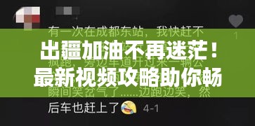 出疆加油不再迷茫！最新视频攻略助你畅游无阻