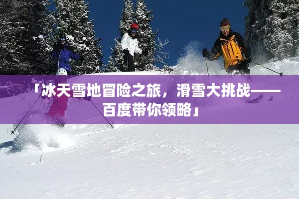 「冰天雪地冒险之旅，滑雪大挑战——百度带你领略」