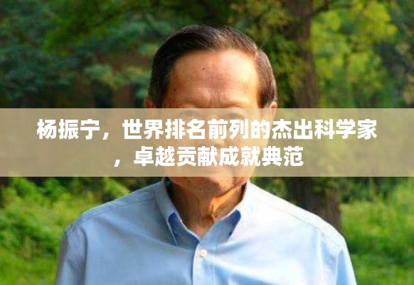 杨振宁，世界排名前列的杰出科学家，卓越贡献成就典范