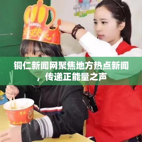 铜仁新闻网聚焦地方热点新闻，传递正能量之声