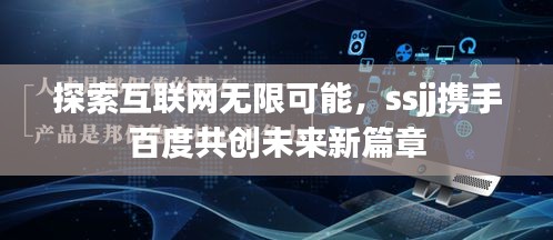 探索互联网无限可能，ssjj携手百度共创未来新篇章