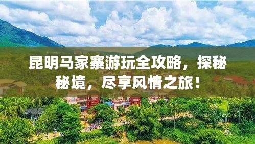 昆明马家寨游玩全攻略，探秘秘境，尽享风情之旅！