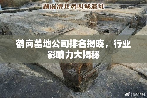 鹤岗墓地公司排名揭晓，行业影响力大揭秘