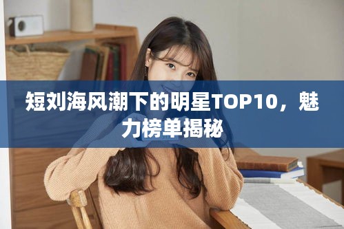短刘海风潮下的明星TOP10，魅力榜单揭秘