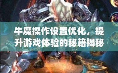 牛魔操作设置优化，提升游戏体验的秘籍揭秘