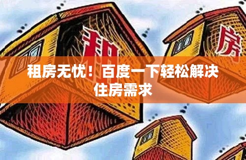 租房无忧！百度一下轻松解决住房需求