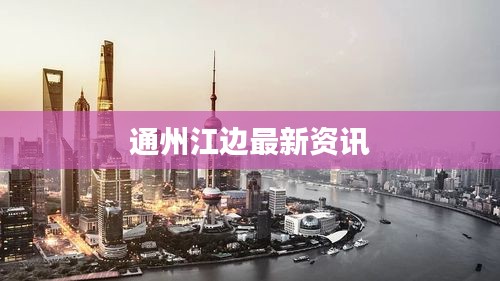 通州江边最新资讯