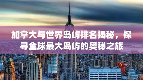 加拿大与世界岛屿排名揭秘，探寻全球最大岛屿的奥秘之旅