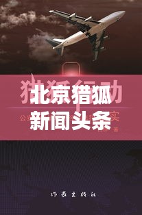 北京猎狐新闻头条，最新资讯门户，一网打尽！
