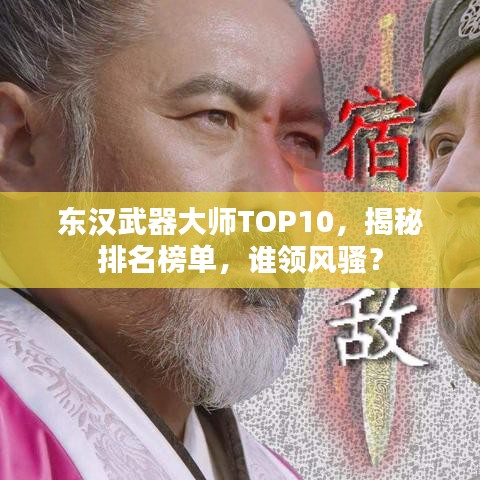 东汉武器大师TOP10，揭秘排名榜单，谁领风骚？