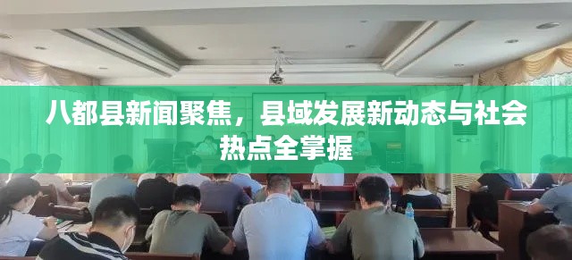 八都县新闻聚焦，县域发展新动态与社会热点全掌握