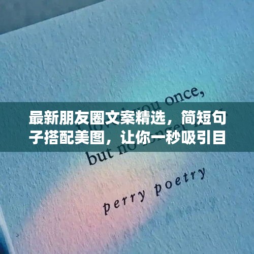 最新朋友圈文案精选，简短句子搭配美图，让你一秒吸引目光！