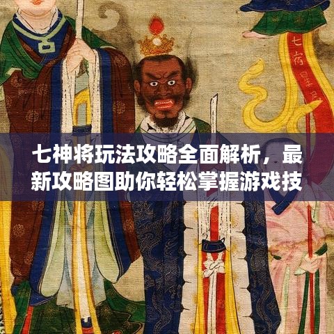 七神将玩法攻略全面解析，最新攻略图助你轻松掌握游戏技巧！