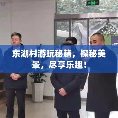 东湖村游玩秘籍，探秘美景，尽享乐趣！