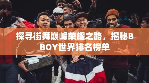 探寻街舞巅峰荣耀之路，揭秘BBOY世界排名榜单
