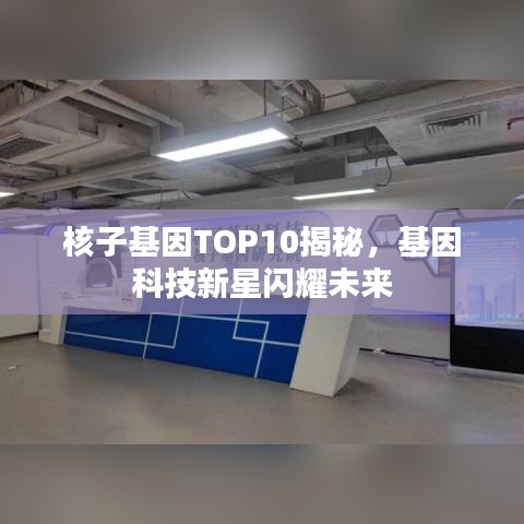 核子基因TOP10揭秘，基因科技新星闪耀未来