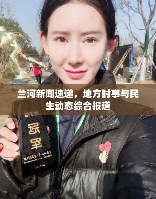 兰河新闻速递，地方时事与民生动态综合报道