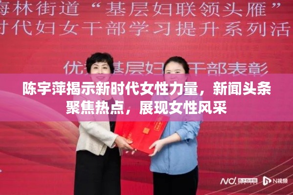 陈宇萍揭示新时代女性力量，新闻头条聚焦热点，展现女性风采