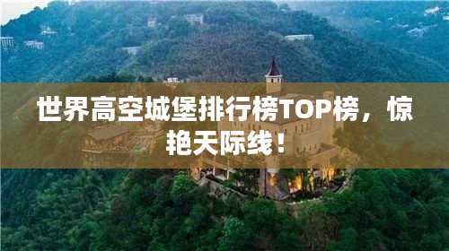 世界高空城堡排行榜TOP榜，惊艳天际线！