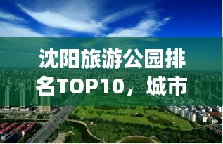 沈阳旅游公园排名TOP10，城市绿意的探索之旅