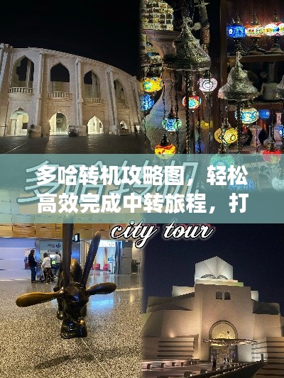 多哈转机攻略图，轻松高效完成中转旅程，打造舒适旅行体验！