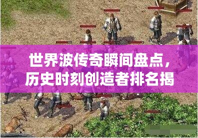 世界波传奇瞬间盘点，历史时刻创造者排名揭秘！