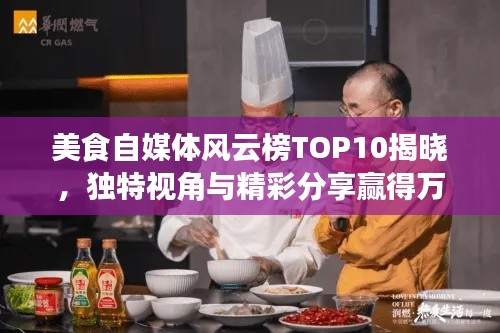 美食自媒体风云榜TOP10揭晓，独特视角与精彩分享赢得万众瞩目！