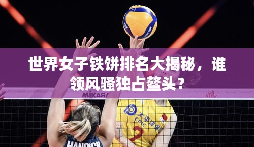 世界女子铁饼排名大揭秘，谁领风骚独占鳌头？