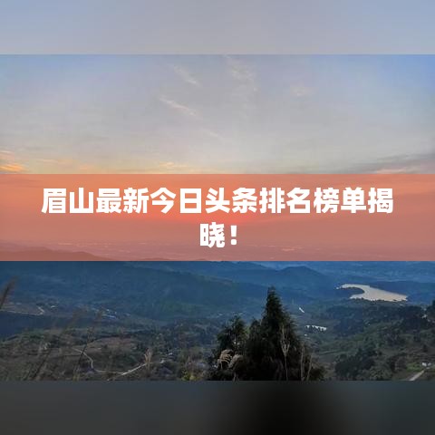 眉山最新今日头条排名榜单揭晓！