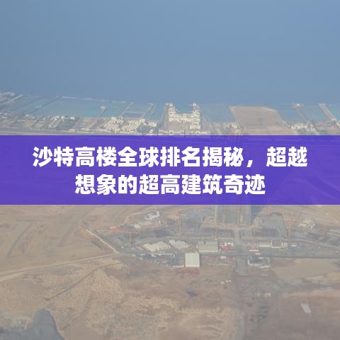 沙特高楼全球排名揭秘，超越想象的超高建筑奇迹