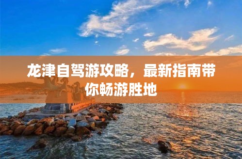 龙津自驾游攻略，最新指南带你畅游胜地