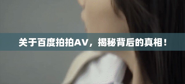 关于百度拍拍AV，揭秘背后的真相！