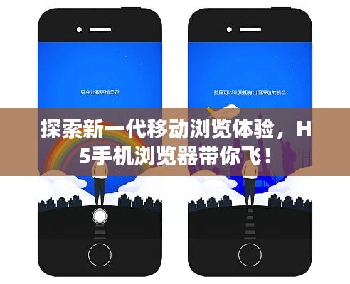 探索新一代移动浏览体验，H5手机浏览器带你飞！