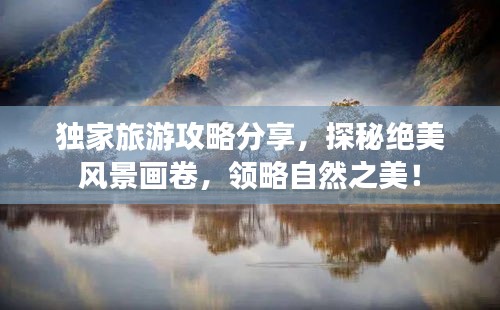 独家旅游攻略分享，探秘绝美风景画卷，领略自然之美！