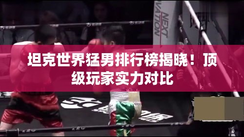 坦克世界猛男排行榜揭晓！顶级玩家实力对比