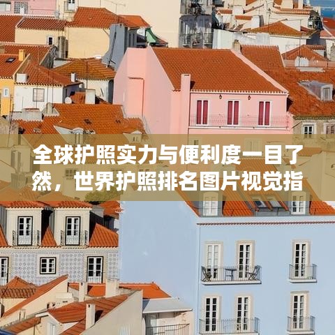 全球护照实力与便利度一目了然，世界护照排名图片视觉指南