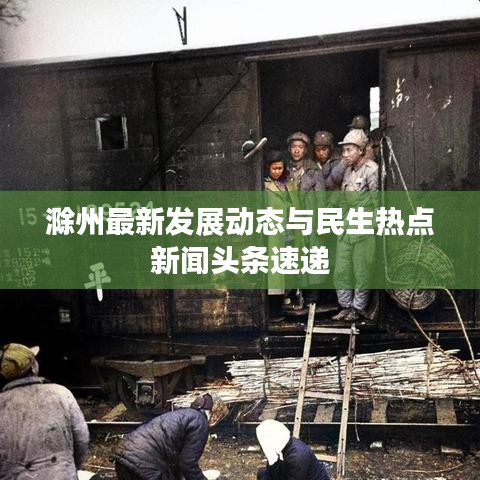 滁州最新发展动态与民生热点新闻头条速递