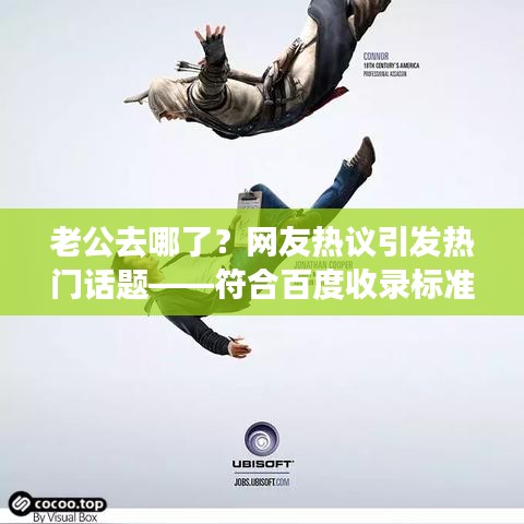 老公去哪了？网友热议引发热门话题——符合百度收录标准的吸睛标题
