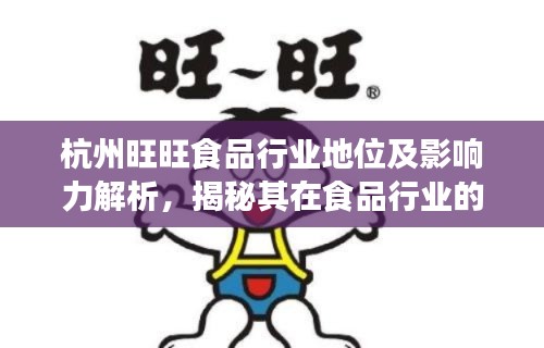杭州旺旺食品行业地位及影响力解析，揭秘其在食品行业的排名与影响力