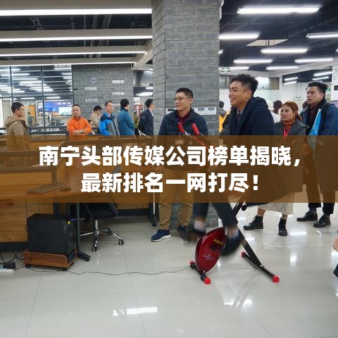 南宁头部传媒公司榜单揭晓，最新排名一网打尽！