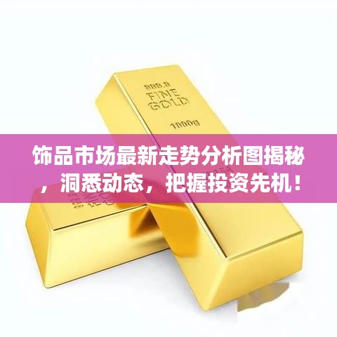 饰品市场最新走势分析图揭秘，洞悉动态，把握投资先机！