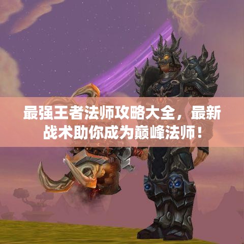 最强王者法师攻略大全，最新战术助你成为巅峰法师！