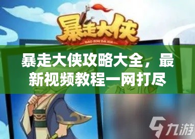 暴走大侠攻略大全，最新视频教程一网打尽