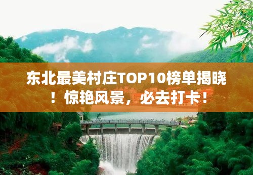 东北最美村庄TOP10榜单揭晓！惊艳风景，必去打卡！