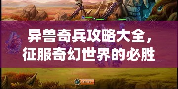 异兽奇兵攻略大全，征服奇幻世界的必胜战略