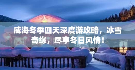 威海冬季四天深度游攻略，冰雪奇缘，尽享冬日风情！
