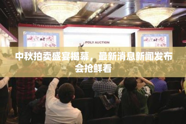 中秋拍卖盛宴揭幕，最新消息新闻发布会抢鲜看